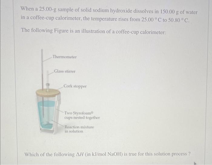 When A 25 00 G Sample Of Solid Sodium Hydroxide Dissolves In 150 00 G Of Water In A Coffee Cup Calorimeter The Temperat 1