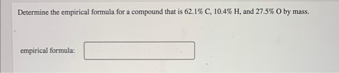 Determine The Empirical Formula For A Compound That Is 62 1 C 10 4 H And 27 5 O By Mass Empirical Formula 1