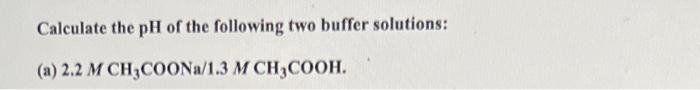 Calculate The Ph Of The Following Two Buffer Solutions A 2 2 M Ch3coona 1 3 M Ch3cooh 1