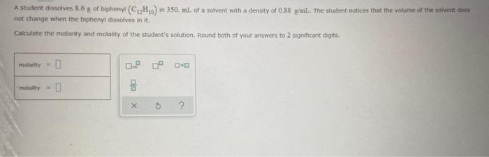 A Student Dissolves 8 6 G Of Biphenyl C 2h O In 350 Ml Of A Solvent With A Density Of 0 88 G Ml The Student Notice 1