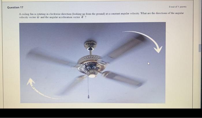 Question 17 O Out Of 1 Points A Ceiling Fan Is Rotating In Clockwise Direction Looking Up From The Ground At A Constan 1