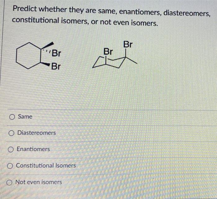 Predict Whether They Are Same Enantiomers Diastereomers Constitutional Isomers Or Not Even Isomers O Same Br Br O 1