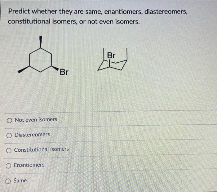 Predict Whether They Are Same Enantiomers Diastereomers Constitutional Isomers Or Not Even Isomers D Br O Not Even 1