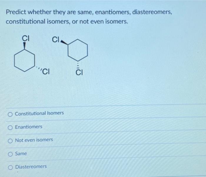 Predict Whether They Are Same Enantiomers Diastereomers Constitutional Isomers Or Not Even Isomers Ci Ci Ci O Cons 1