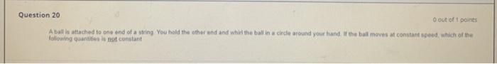Question 20 O Out Of 1 Points Abais Attached To One End Of A String You Hold The Other And And Whirl The Ball In Alle Ar 1