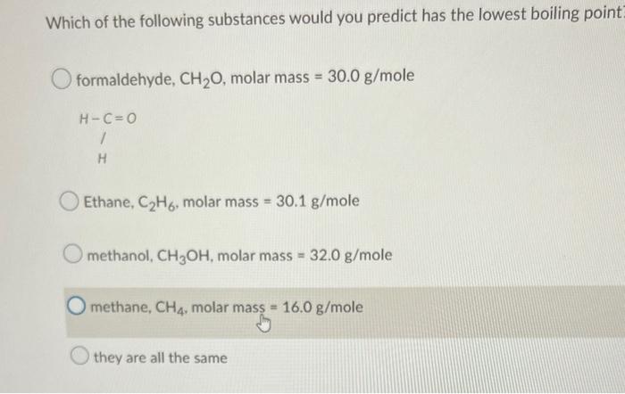Which Of The Following Substances Would You Predict Has The Lowest Boiling Point Formaldehyde Ch O Molar Mass 30 0 G 1