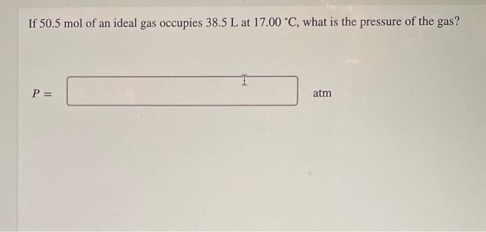 If 50 5 Mol Of An Ideal Gas Occupies 38 5 L At 17 00 C What Is The Pressure Of The Gas P Atm Question 14 Of 24 2