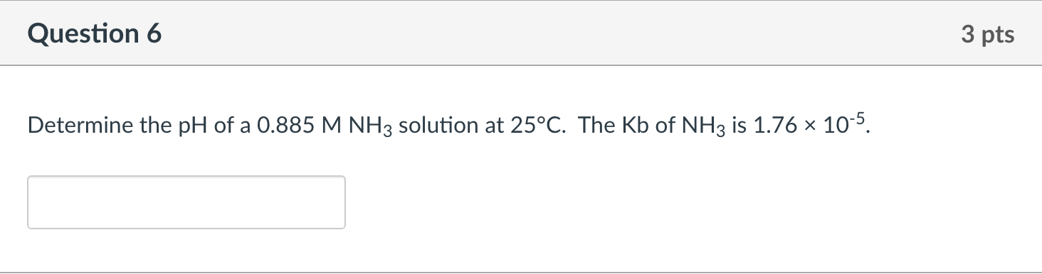 Question 6 3 Pts Determine The Ph Of A 0 885mnh3 Solution At 25 C The Kb Of Nh3 Is 1 76 10 5 1
