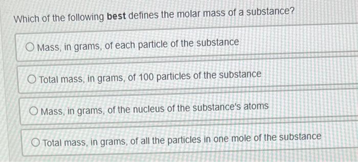 Which Of The Following Best Defines The Molar Mass Of A Substance Mass In Grams Of Each Particle Of The Substance Tot 1