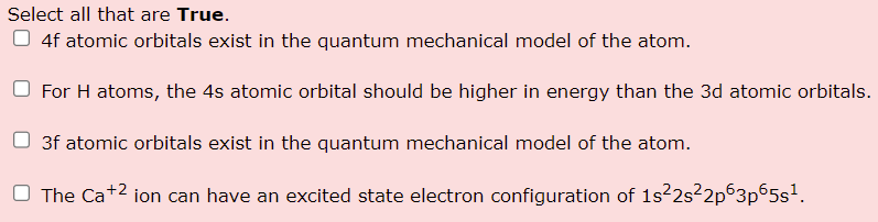 Select All That Are True 4f Atomic Orbitals Exist In The Quantum Mechanical Model Of The Atom For H Atoms The 4 S Ato 1