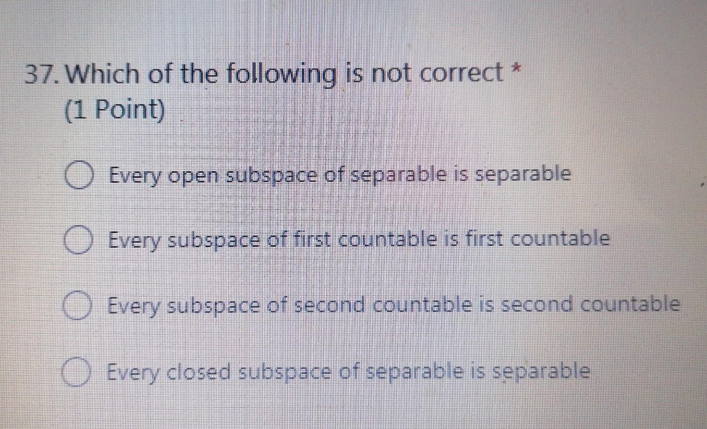 37 Which Of The Following Is Not Correct 1 Point O Every Open Subspace Of Separable Is Separable O Every Subspace O 1