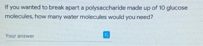 If You Wanted To Break Apart A Polysaccharide Made Up Of 10 Glucose Molecules How Many Water Molecules Would You Need 1