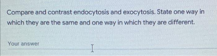 Compare And Contrast Endocytosis And Exocytosis State One Way In Which They Are The Same And One Way In Which They Are 1