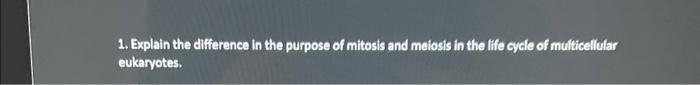 1 Explain The Difference In The Purpose Of Mitosis And Meiosis In The Life Cycle Of Multicellular Eukaryotes 1