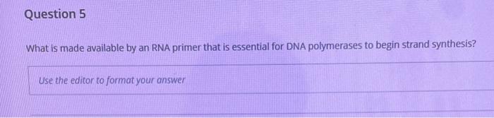 Question 5 What Is Made Available By An Rna Primer That Is Essential For Dna Polymerases To Begin Strand Synthesis Use 1
