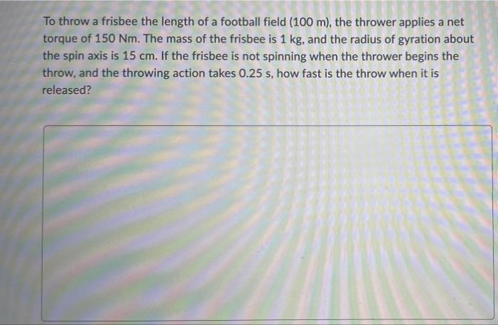 To Throw A Frisbee The Length Of A Football Field 100 M The Thrower Applies A Net Torque Of 150 Nm The Mass Of The F 1