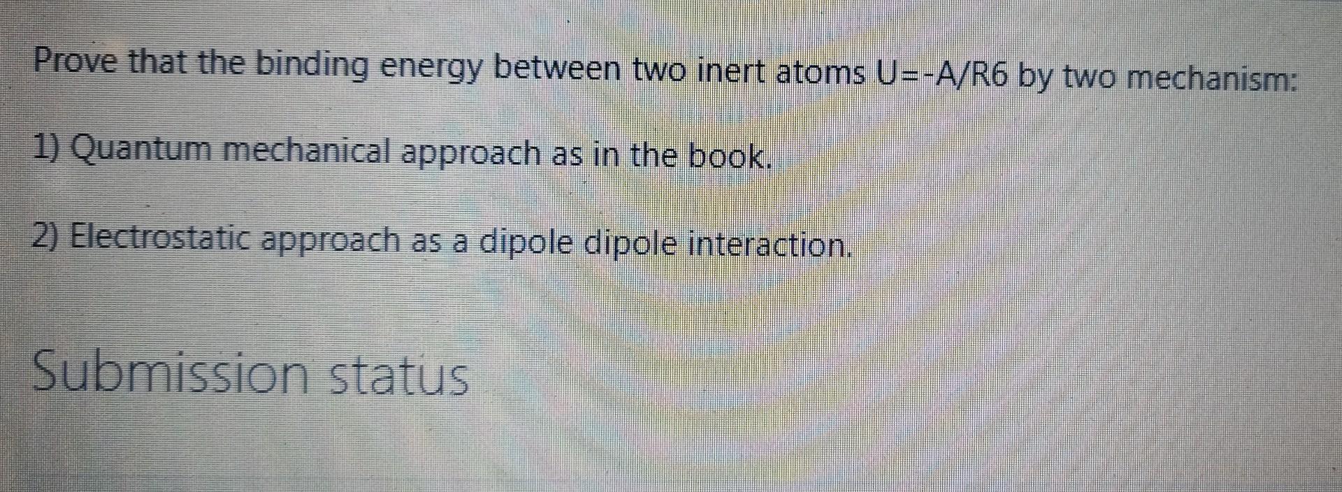Prove That The Binding Energy Between Two Inert Atoms U A R6 By Two Mechanism 1 Quantum Mechanical Approach As In The 1