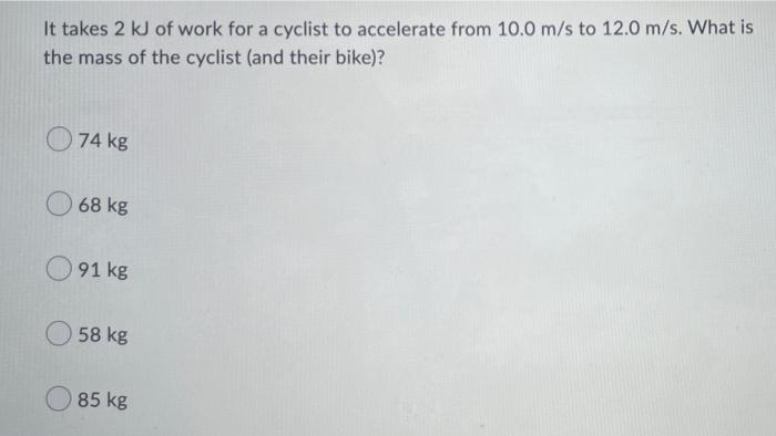 It Takes 2 Kj Of Work For A Cyclist To Accelerate From 10 0 M S To 12 0 M S What Is The Mass Of The Cyclist And Their 1
