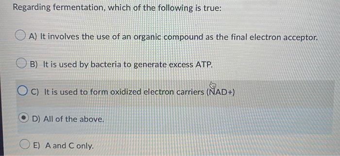 Regarding Fermentation Which Of The Following Is True A It Involves The Use Of An Organic Compound As The Final Elect 1