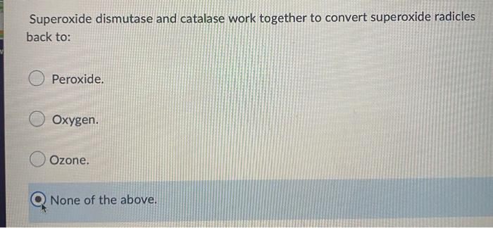 Superoxide Dismutase And Catalase Work Together To Convert Superoxide Radicles Back To Peroxide Oxygen Ozone None Of 1