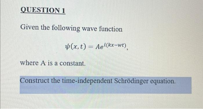Question 1 Given The Following Wave Function X T Ae Kx Wt Where A Is A Constant Construct The Time Independent 1