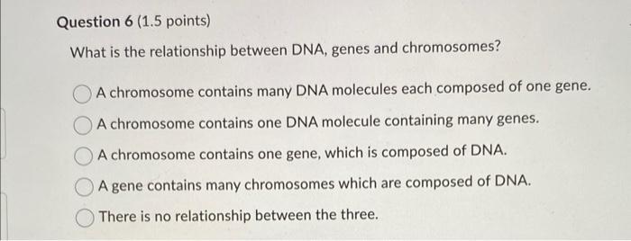Question 6 1 5 Points What Is The Relationship Between Dna Genes And Chromosomes A Chromosome Contains Many Dna Mole 1