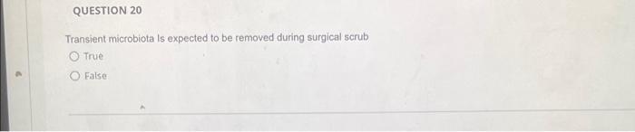 Question 20 Transient Microbiota Is Expected To Be Removed During Surgical Scrub True False 1