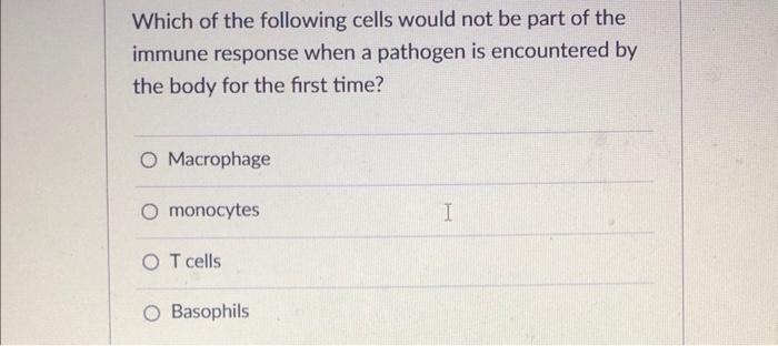 Which Of The Following Cells Would Not Be Part Of The Immune Response When A Pathogen Is Encountered By The Body For The 1