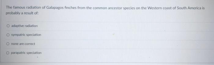 The Famous Radiation Of Galapagos Finches From The Common Ancestor Species On The Western Coast Of South America Is Prob 1