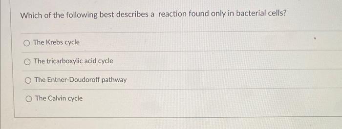 Which Of The Following Best Describes A Reaction Found Only In Bacterial Cells The Krebs Cycle The Tricarboxylic Acid C 1
