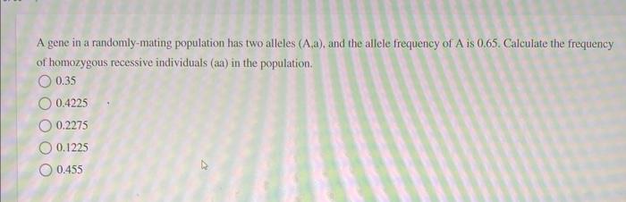 A Gene In A Randomly Mating Population Has Two Alleles A A And The Allele Frequency Of A Is 0 65 Calculate The Frequ 1