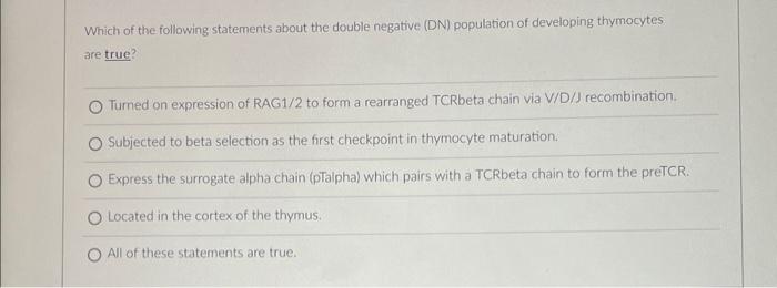 Which Of The Following Statements About The Double Negative Dn Population Of Developing Thymocytes Are True Turned On 1