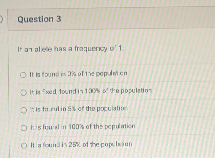 Question 3 If An Allele Has A Frequency Of 1 O It Is Found In 0 Of The Population O It Is Fixed Found In 100 Of Th 1