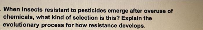When Insects Resistant To Pesticides Emerge After Overuse Of Chemicals What Kind Of Selection Is This Explain The Evol 1