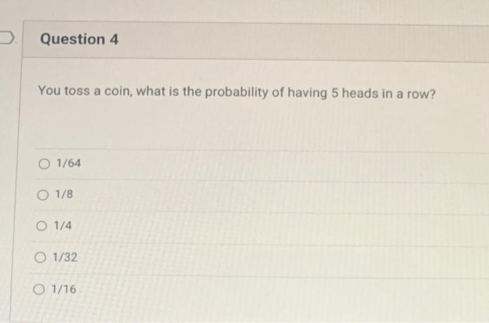 Question 4 You Toss A Coin What Is The Probability Of Having 5 Heads In A Row 1 64 O 1 8 O 1 4 O 1 32 O 1 16 1
