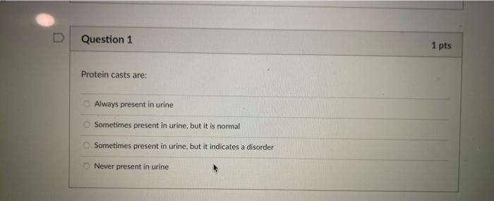 Question 1 Protein Casts Are O Always Present In Urine Sometimes Present In Urine But It Is Normal Sometimes Present I 2