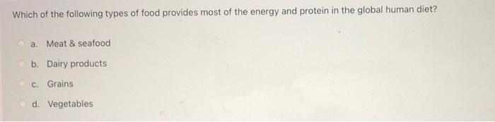 Which Of The Following Types Of Food Provides Most Of The Energy And Protein In The Global Human Diet A Meat Seafoo 1