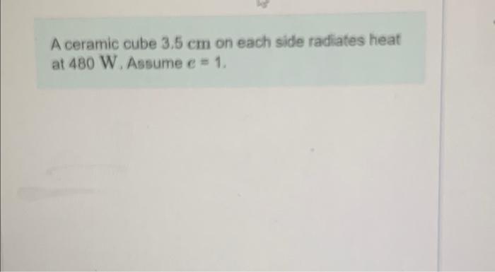 A Ceramic Cube 3 5 Cm On Each Side Radiates Heat At 480 W Assume E 1 Art A At What Wavelength In Um Does Its Emis 1