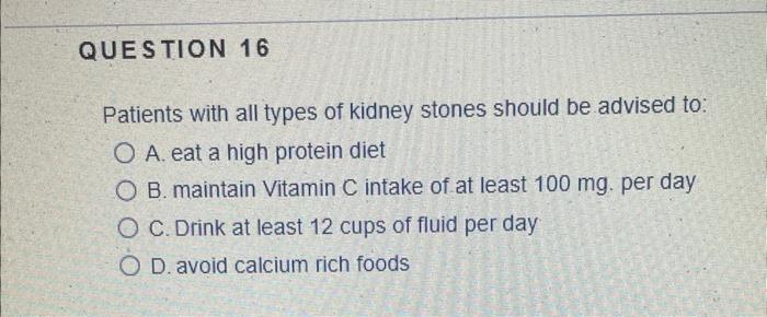 Question 16 Patients With All Types Of Kidney Stones Should Be Advised To O A Eat A High Protein Diet O B Maintain Vi 1