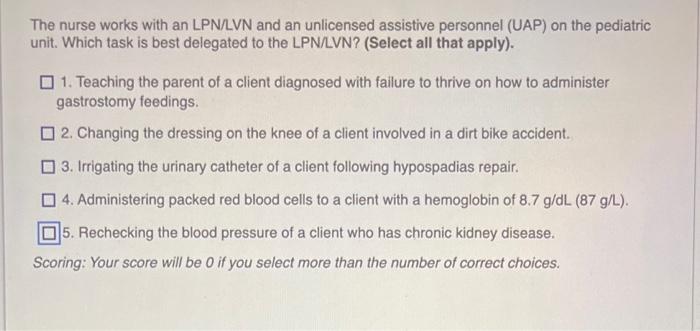 The Nurse Works With An Lpn Lvn And An Unlicensed Assistive Personnel Uap On The Pediatric Unit Which Task Is Best De 1