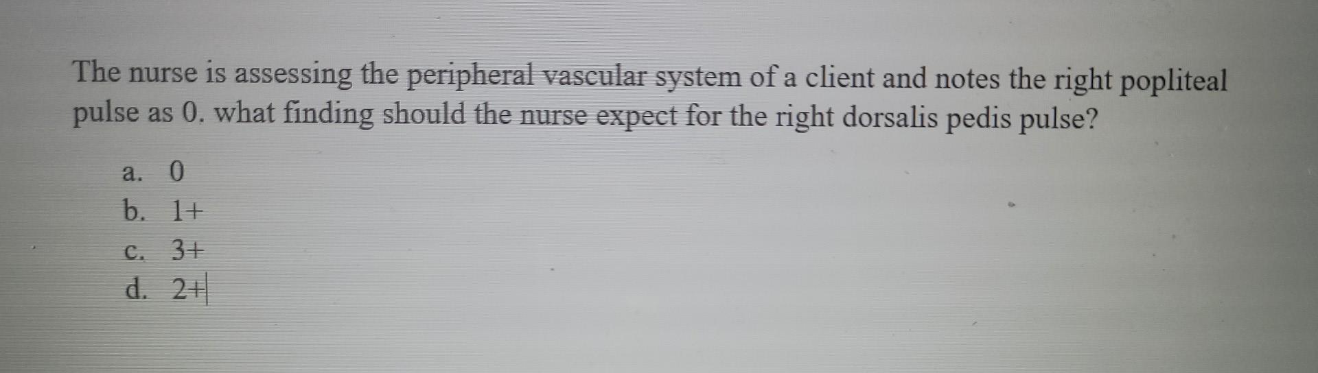 The Nurse Is Assessing The Peripheral Vascular System Of A Client And Notes The Right Popliteal Pulse As 0 What Finding 1