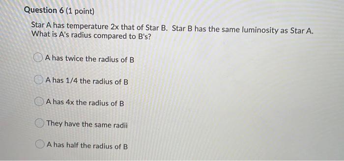 Question 6 1 Point Star A Has Temperature 2x That Of Star B Star B Has The Same Luminosity As Star A What Is A S Rad 1