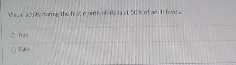 Visual Acuity During The First Month Of Life Is At 50 Of Adult Levels True False Which Concept Is Related To The Perc 1