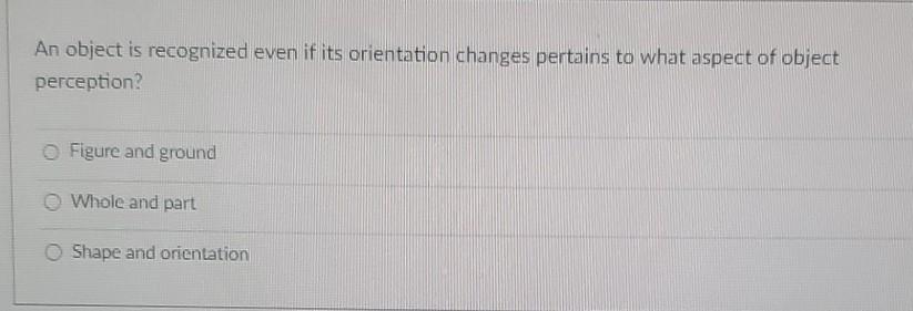 An Object Is Recognized Even If Its Orientation Changes Pertains To What Aspect Of Object Perception O Figure And Groun 1