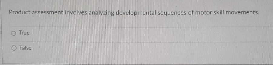 Product Assessment Involves Analyzing Developmental Sequences Of Motor Skill Movements O True False Which Of The Follo 1