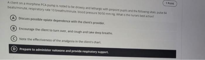 A Client On A Morphine Pca Pump Is Noted To Be Drowsy And Lethargic With Pinpoint Pupils And The Following Vitals Pulse 1
