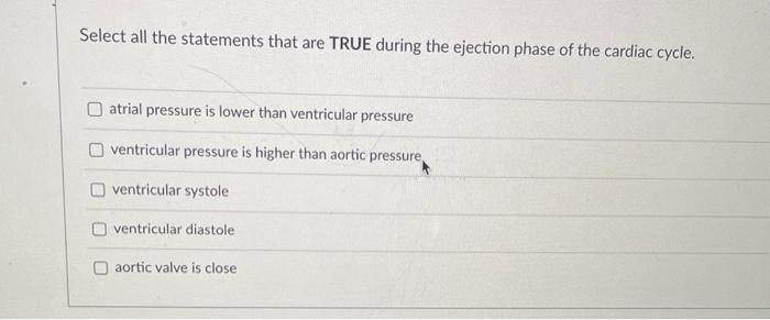 Select All The Statements That Are True During The Ejection Phase Of The Cardiac Cycle O Atrial Pressure Is Lower Than 1