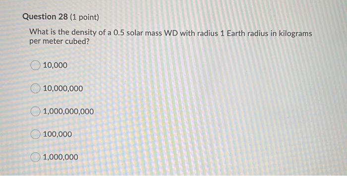Question 28 1 Point What Is The Density Of A 0 5 Solar Mass Wd With Radius 1 Earth Radius In Kilograms Per Meter Cubed 1