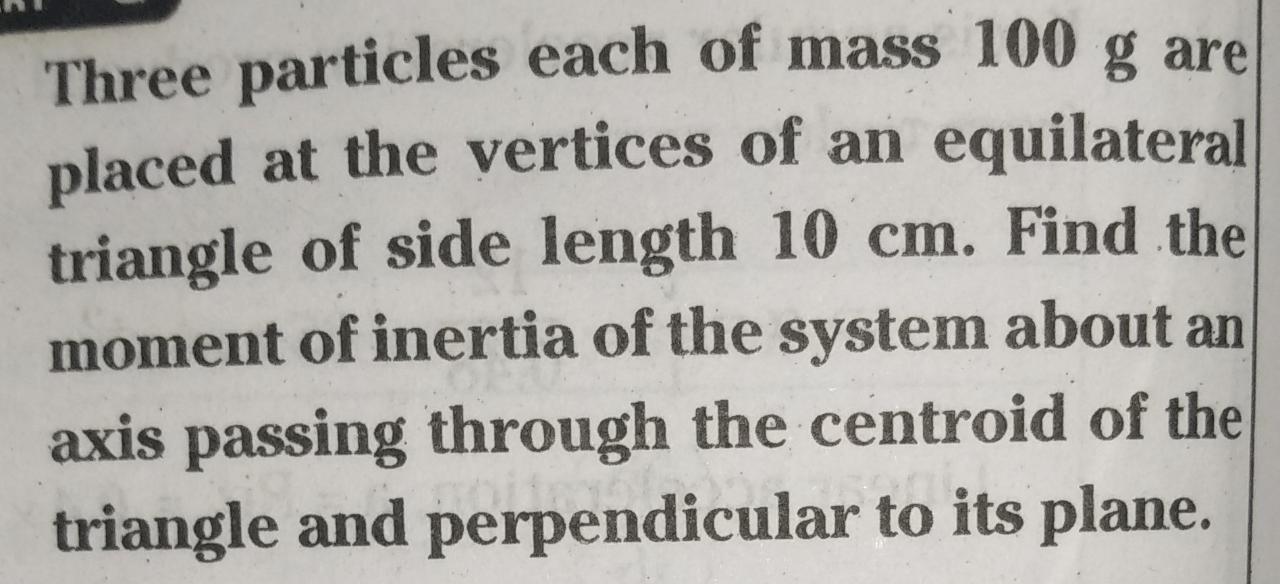 Three Particles Each Of Mass 100 G Are Placed At The Vertices Of An Equilateral Triangle Of Side Length 10 Cm Find The 1