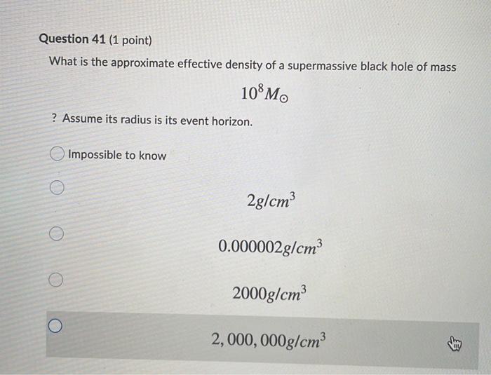 Question 41 1 Point What Is The Approximate Effective Density Of A Supermassive Black Hole Of Mass 108m Assume Its 1